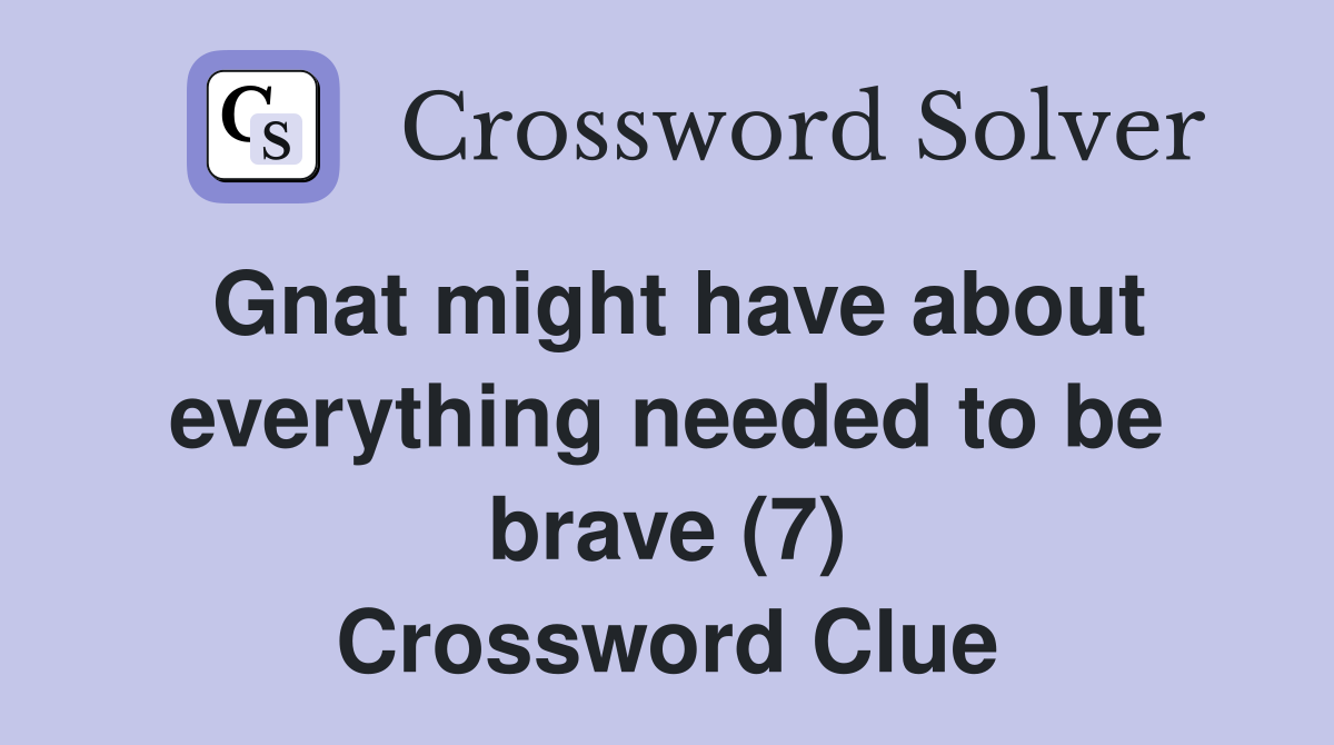 Gnat might have about everything needed to be brave (7) Crossword Clue