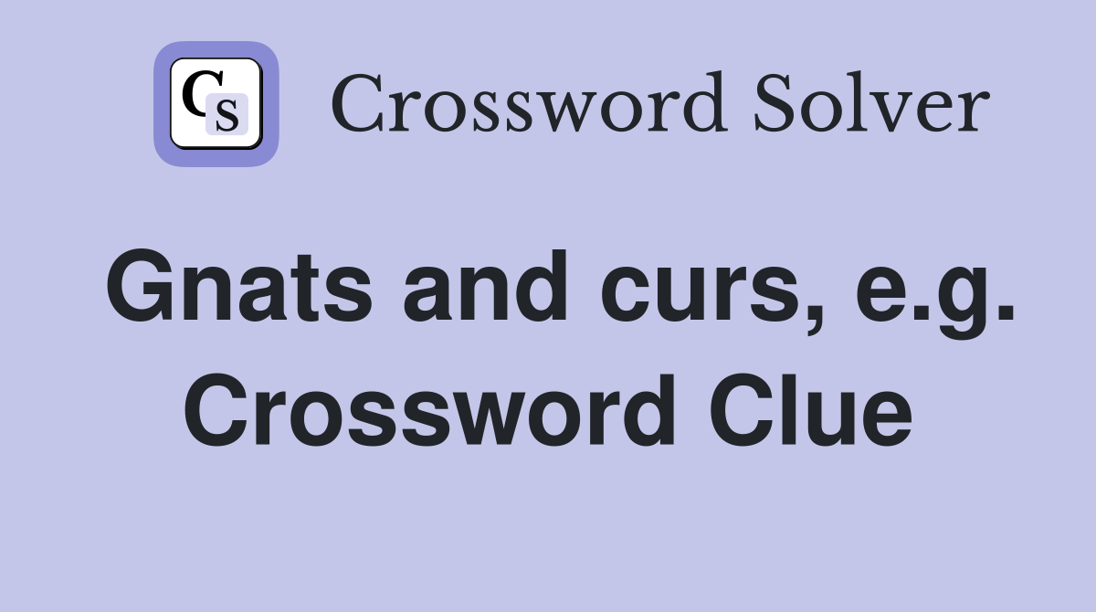 Gnats and curs, e.g. Crossword Clue