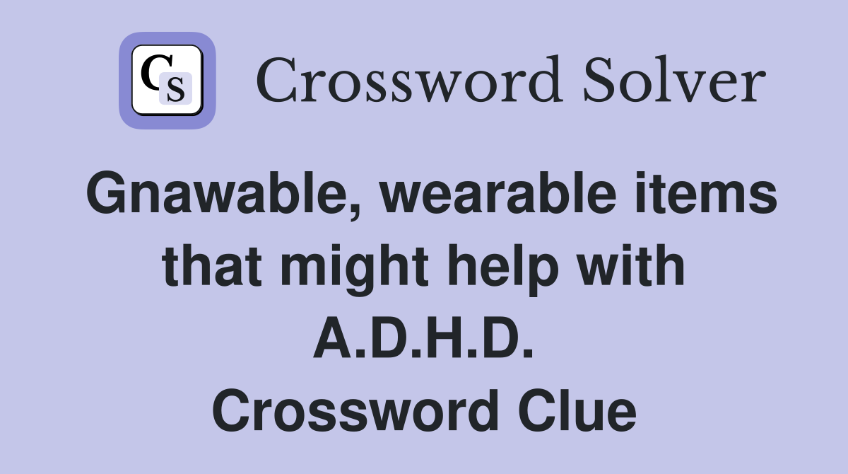 Gnawable, wearable items that might help with A.D.H.D. Crossword Clue