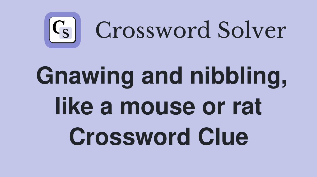 Gnawing and nibbling, like a mouse or rat Crossword Clue