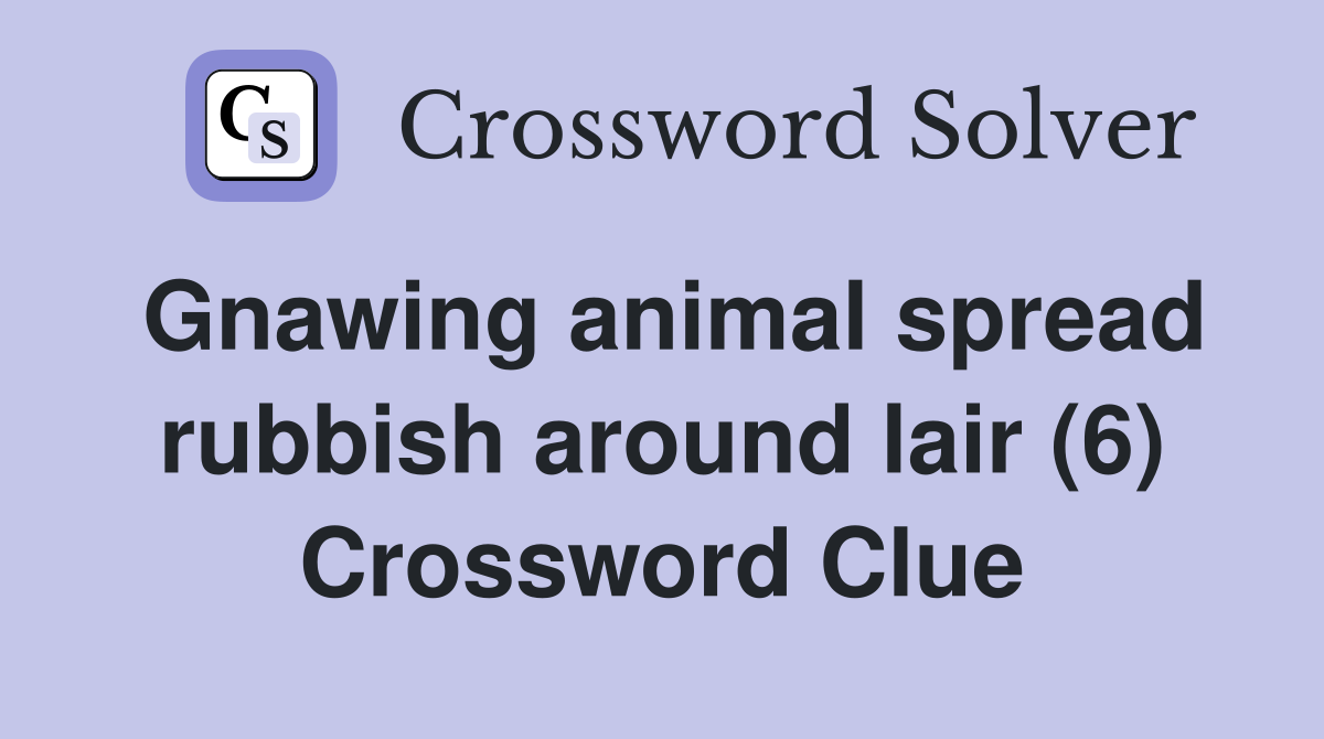 Gnawing animal spread rubbish around lair (6) Crossword Clue