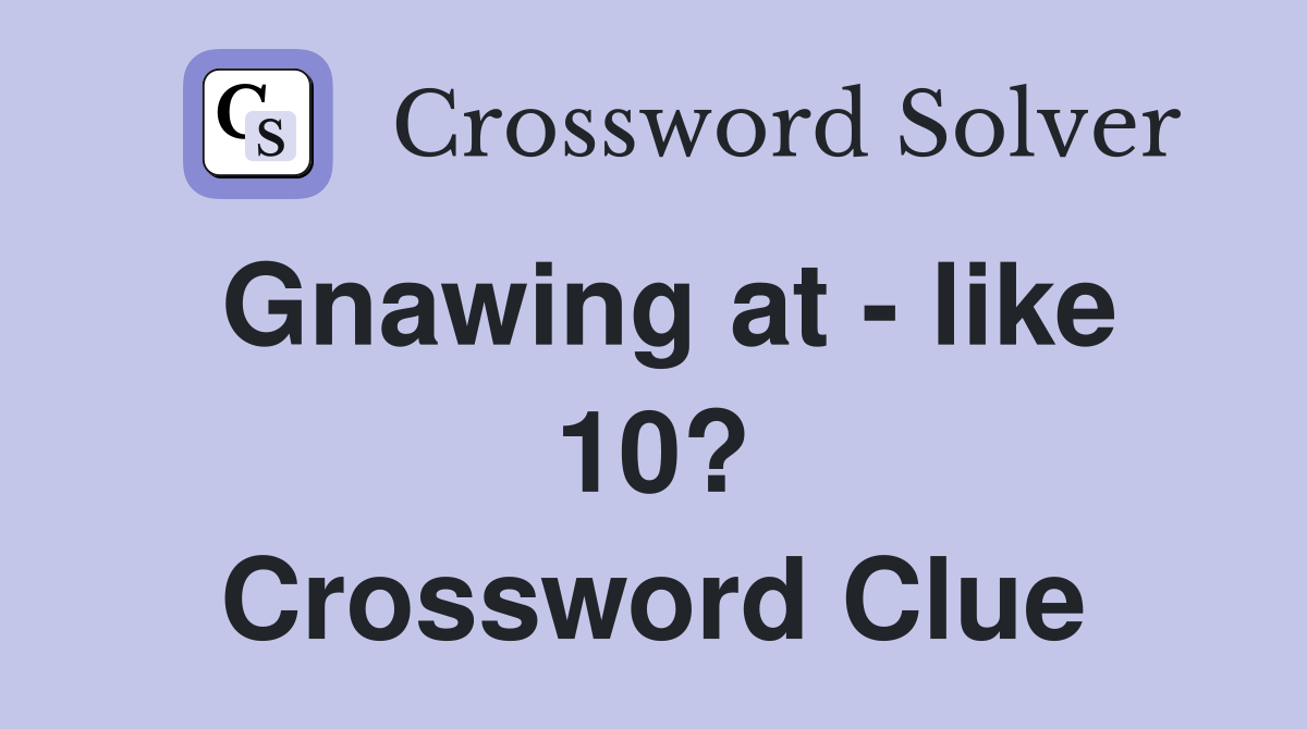 Gnawing at - like 10? Crossword Clue