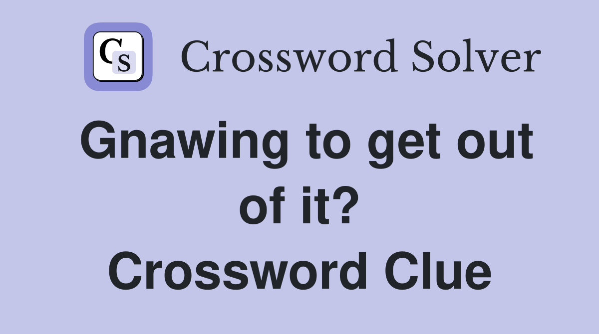 Gnawing to get out of it? Crossword Clue