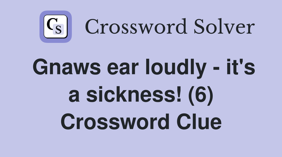 Gnaws ear loudly - it's a sickness! (6) Crossword Clue