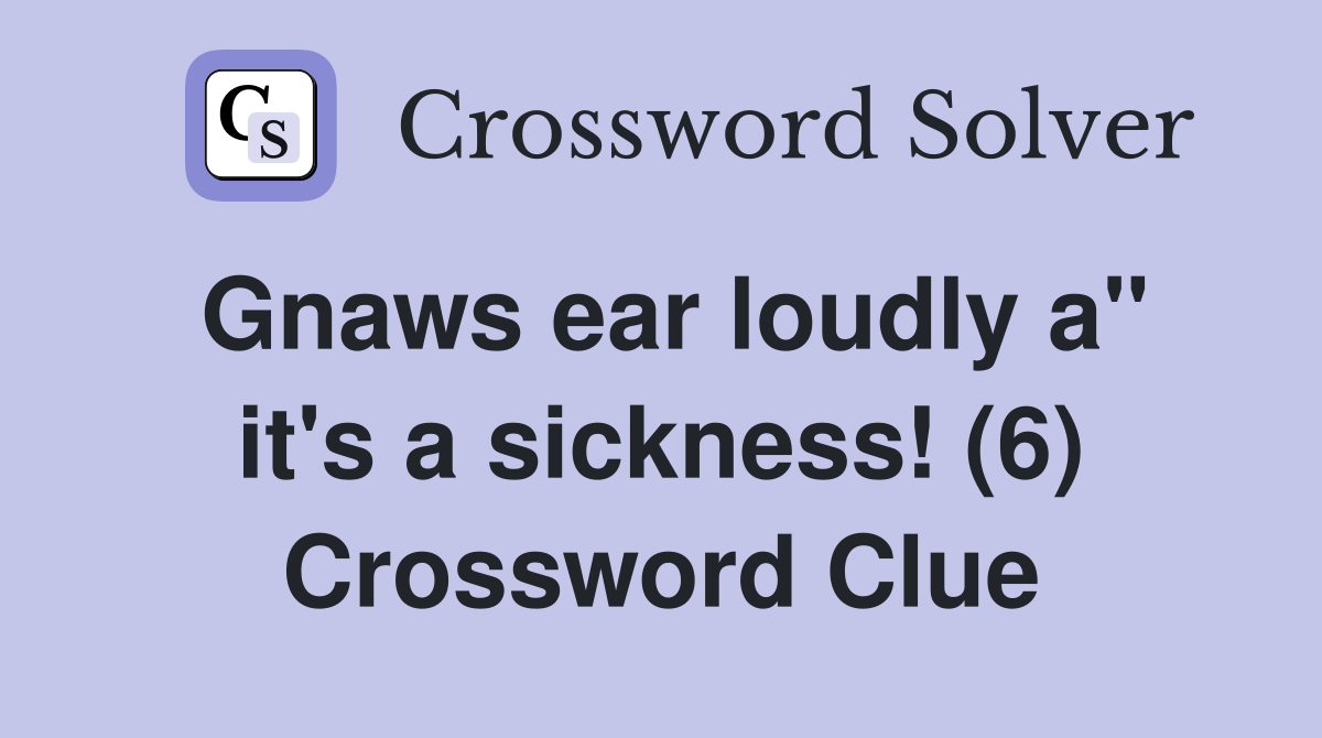 Gnaws ear loudly a" it's a sickness! (6) Crossword Clue