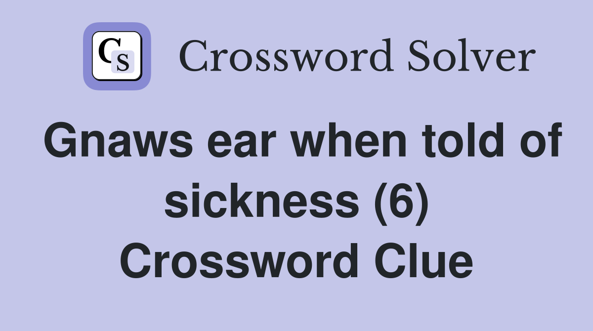 Gnaws ear when told of sickness (6) Crossword Clue