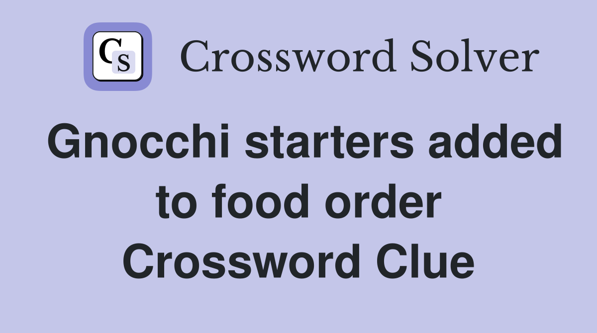 Gnocchi starters added to food order Crossword Clue