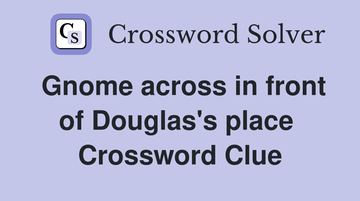 Gnome across in front of Douglas's place  Crossword Clue