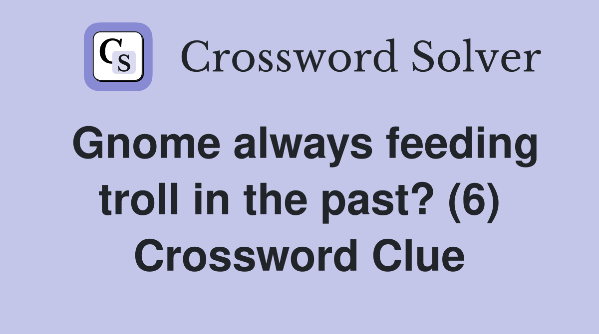 Gnome always feeding troll in the past? (6) Crossword Clue