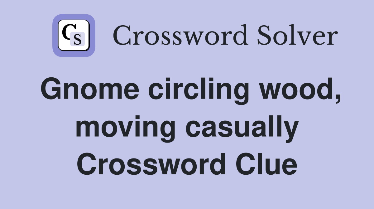 Gnome circling wood, moving casually Crossword Clue
