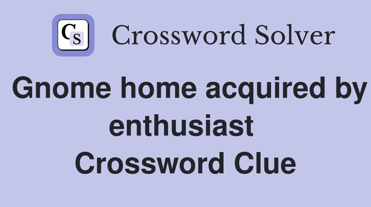 Gnome home acquired by enthusiast  Crossword Clue