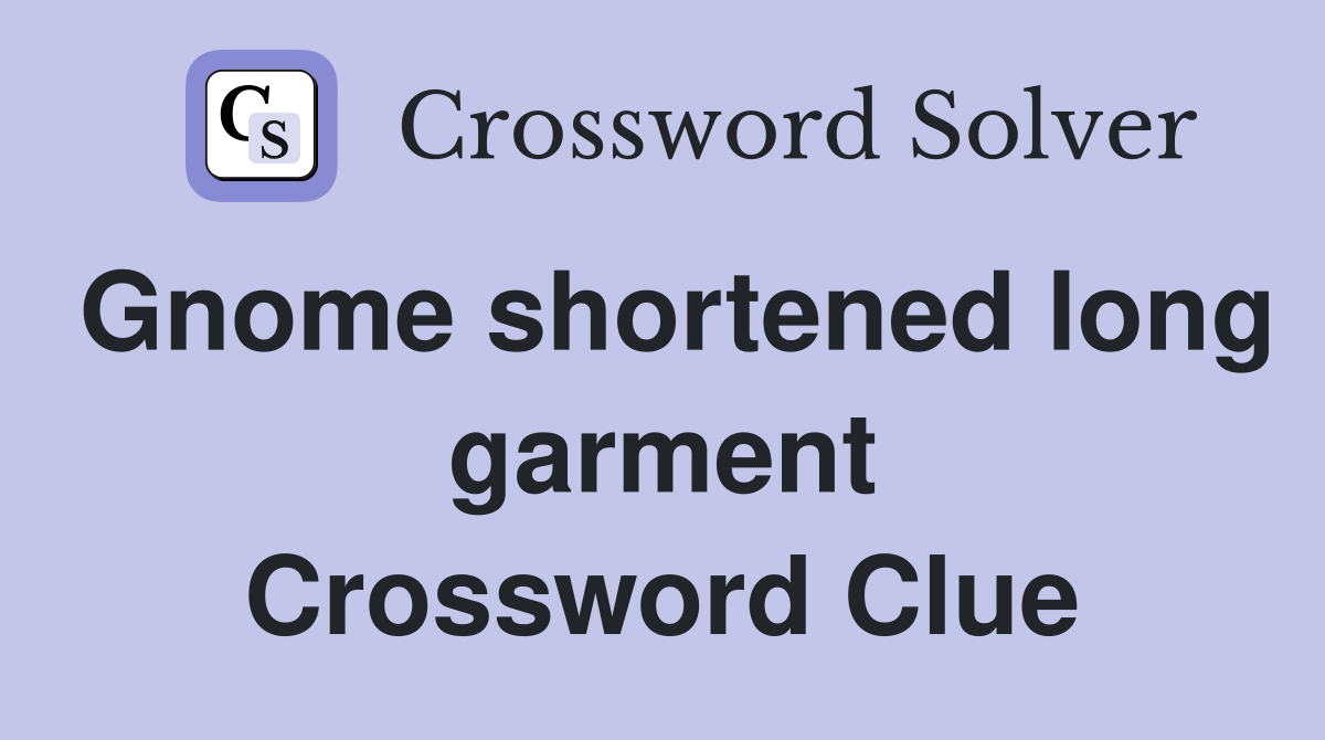 Gnome shortened long garment Crossword Clue