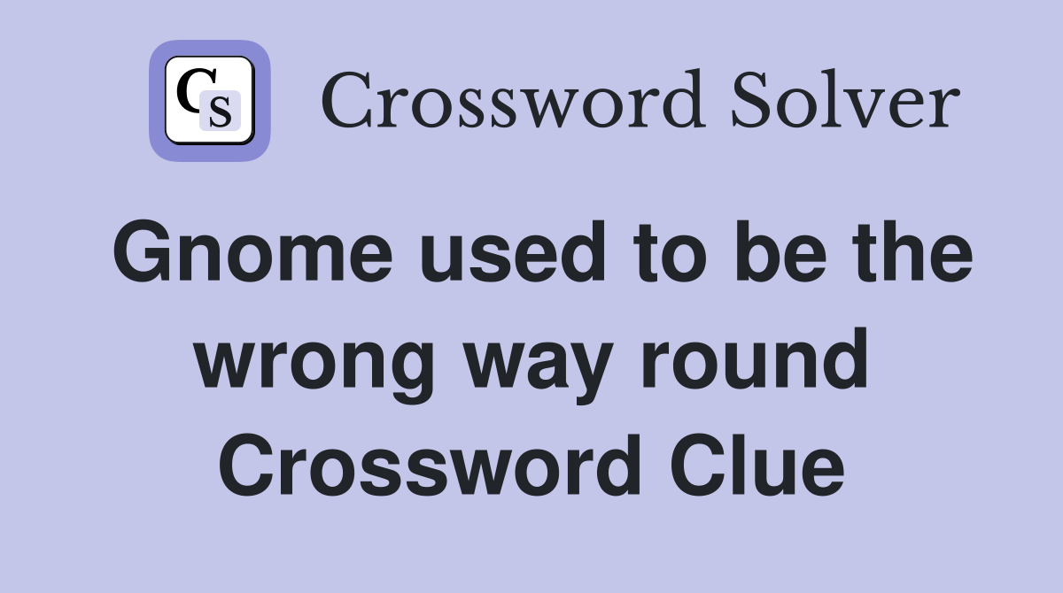 Gnome used to be the wrong way round Crossword Clue