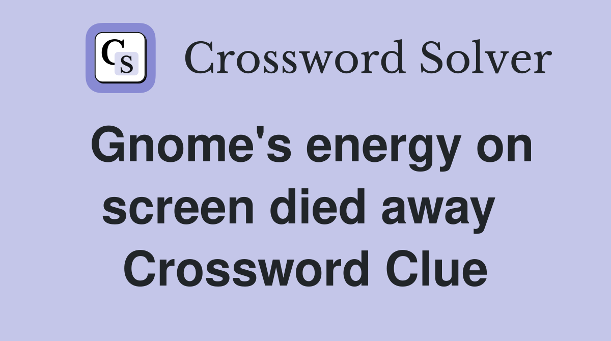Gnome's energy on screen died away  Crossword Clue