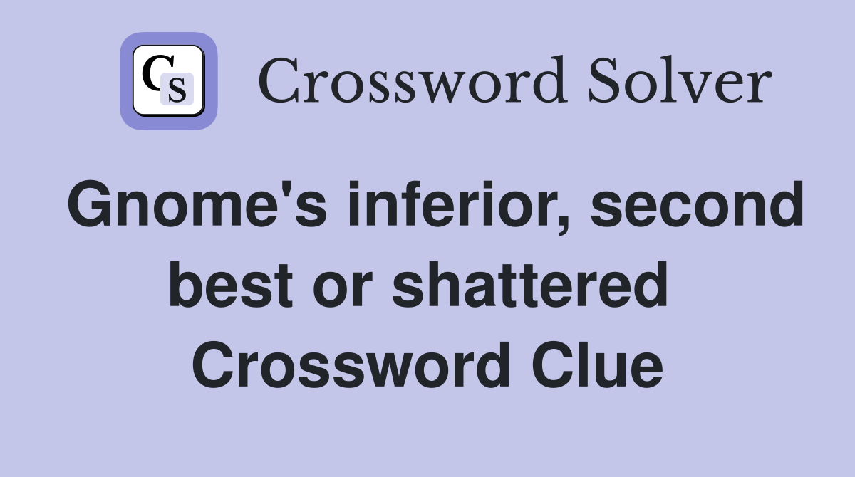 Gnome's inferior, second best or shattered  Crossword Clue