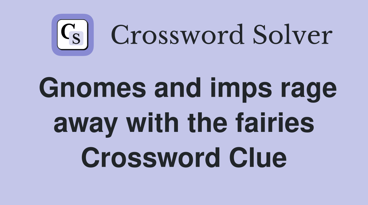 Gnomes and imps rage away with the fairies Crossword Clue