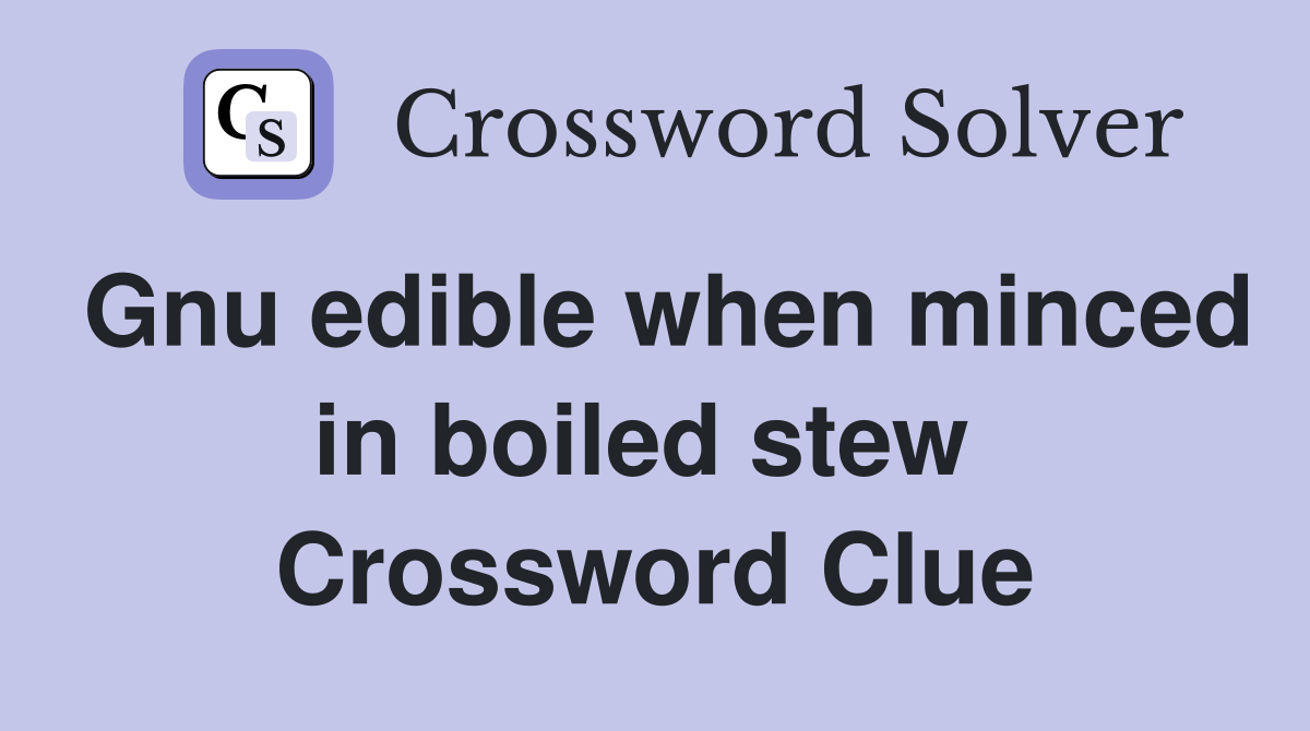 Gnu edible when minced in boiled stew  Crossword Clue