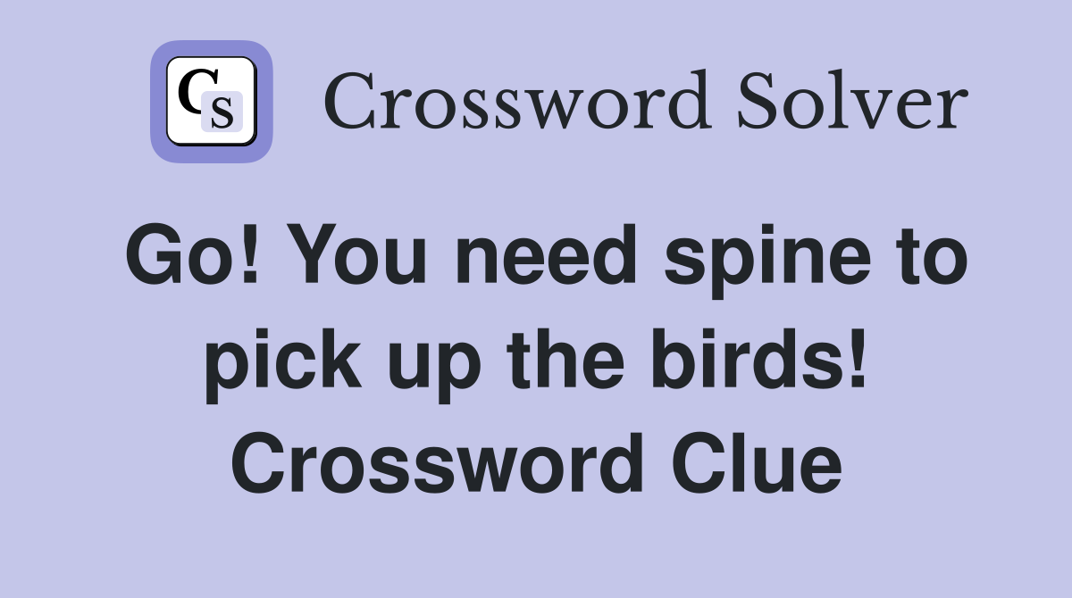 Go! You need spine to pick up the birds! Crossword Clue