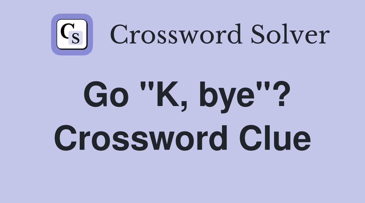 Go "K, bye"? Crossword Clue
