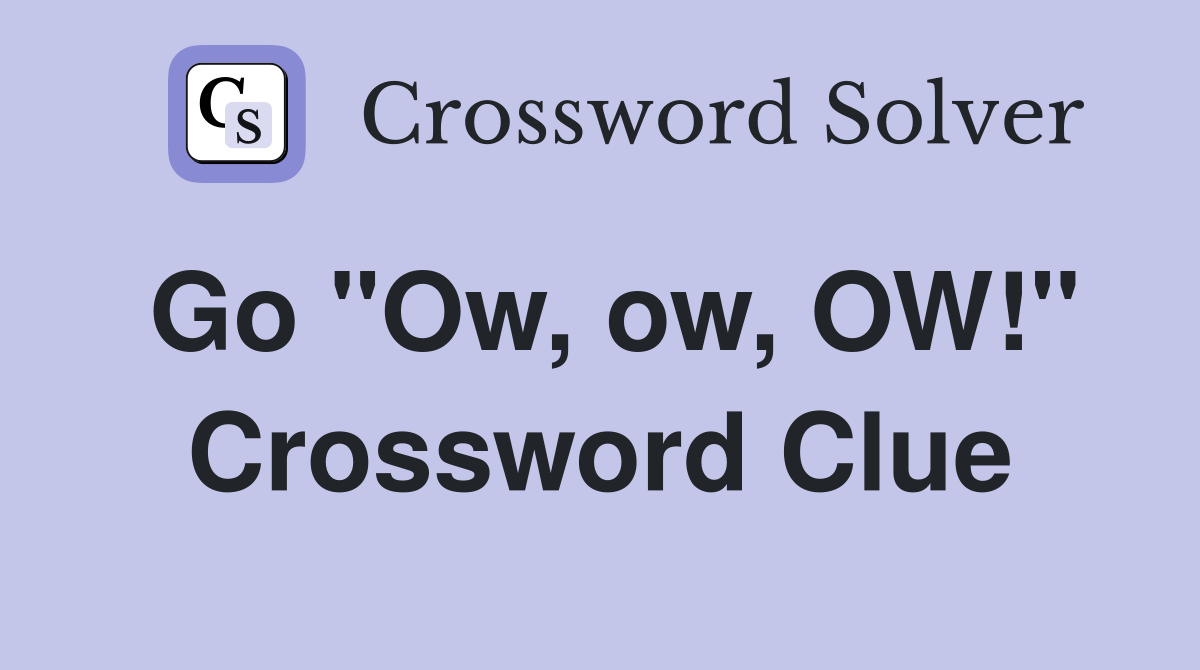 Go "Ow, ow, OW!" Crossword Clue
