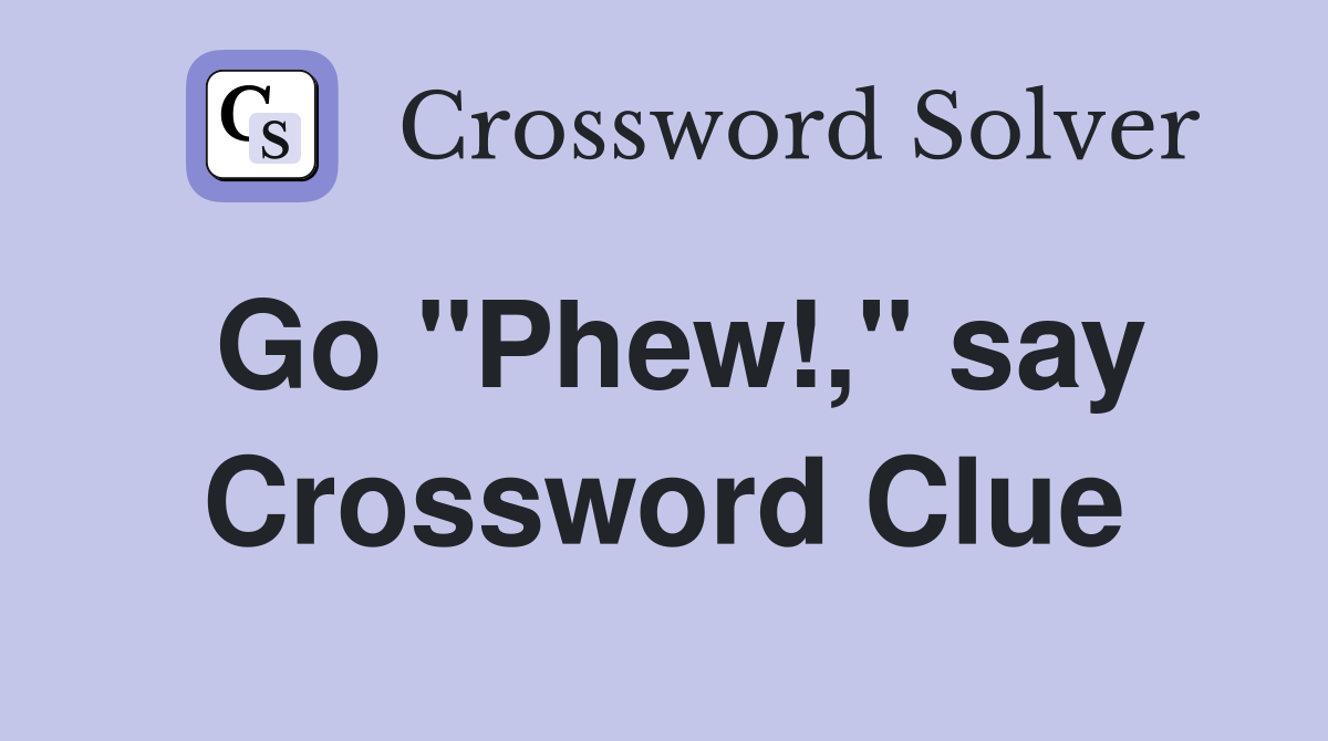 Go "Phew!," say Crossword Clue