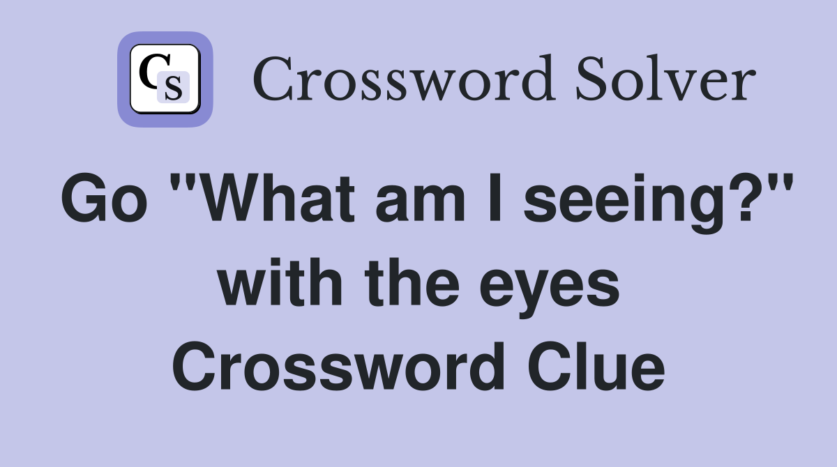 Go "What am I seeing?" with the eyes Crossword Clue