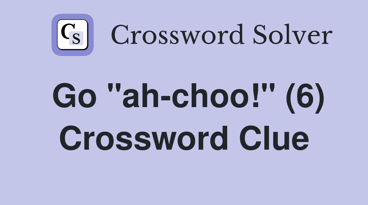 Go "ah-choo!" (6) Crossword Clue