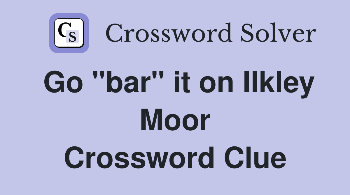 Go "bar" it on Ilkley Moor Crossword Clue