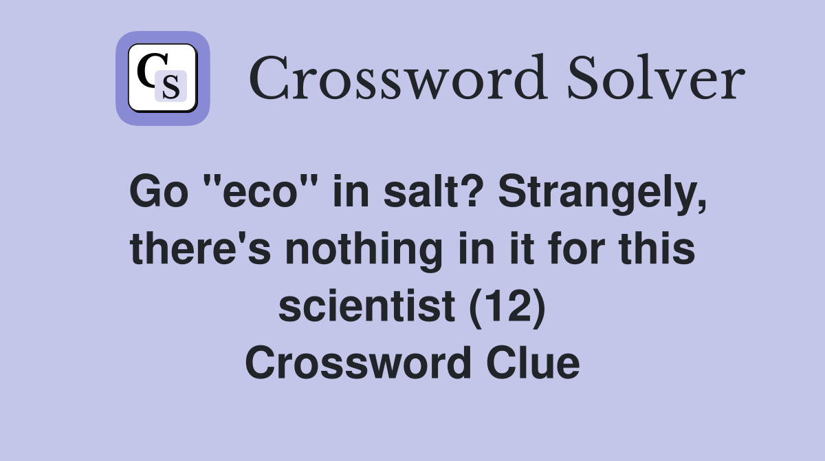 Go "eco" in salt? Strangely, there's nothing in it for this scientist (12) Crossword Clue