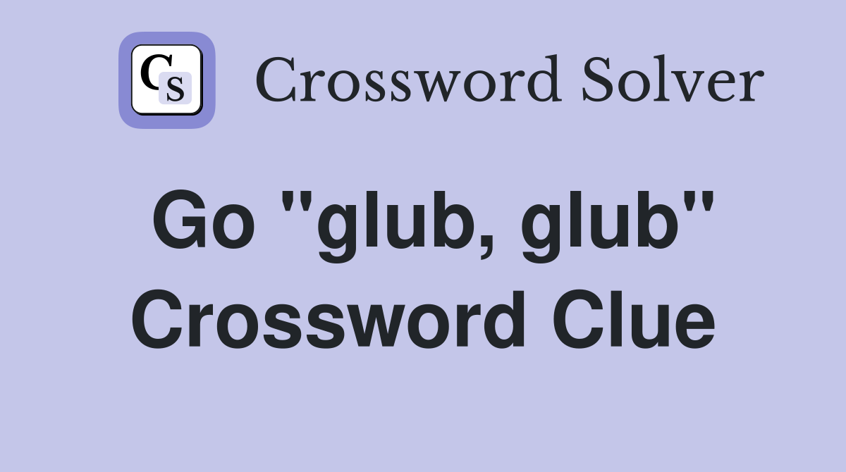 Go "glub, glub" Crossword Clue