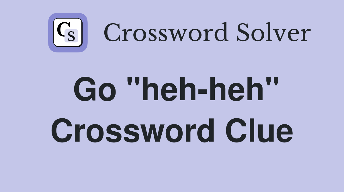 Go "heh-heh" Crossword Clue
