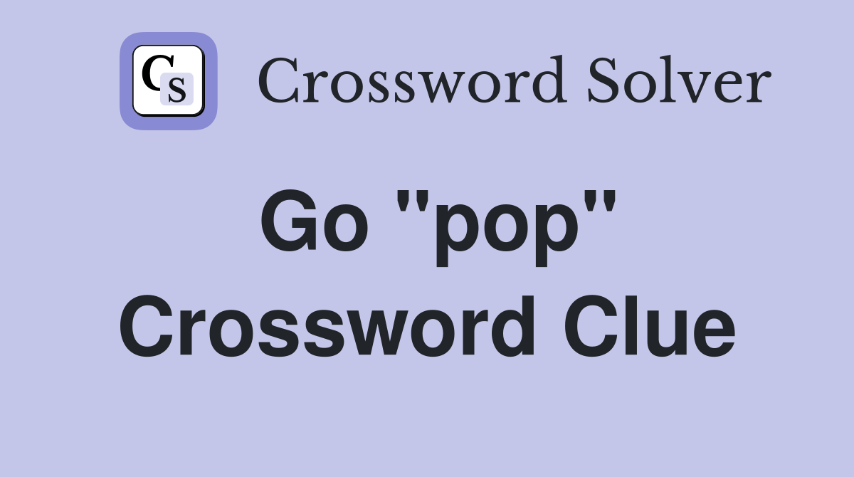 Go "pop" Crossword Clue