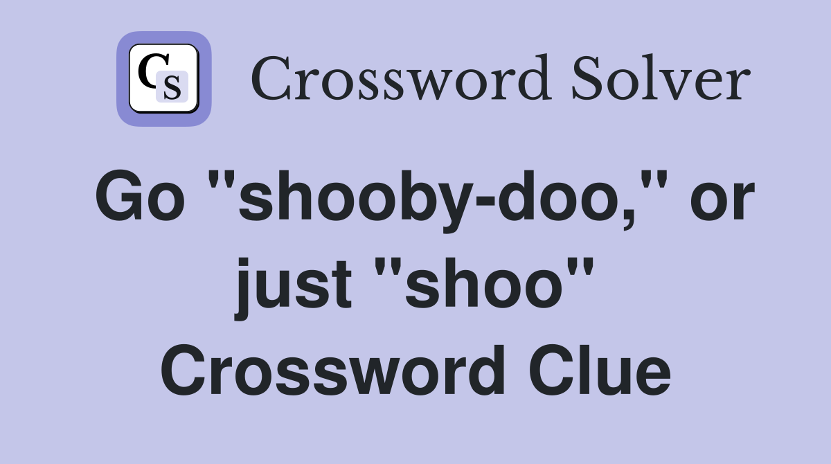 Go "shooby-doo," or just "shoo" Crossword Clue