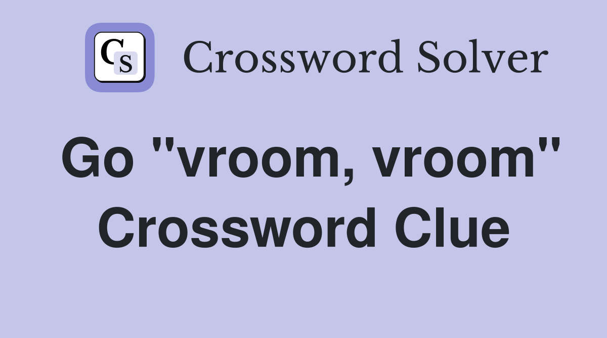 Go "vroom, vroom" Crossword Clue