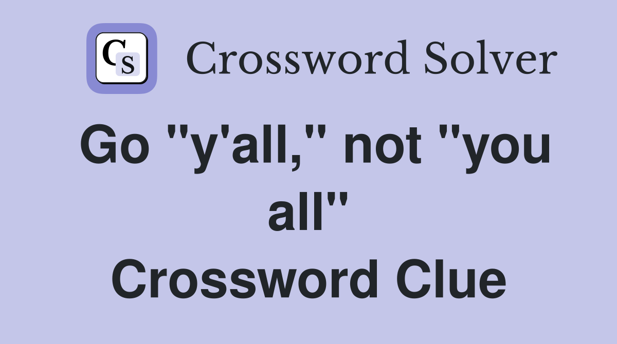 Go "y'all," not "you all" Crossword Clue