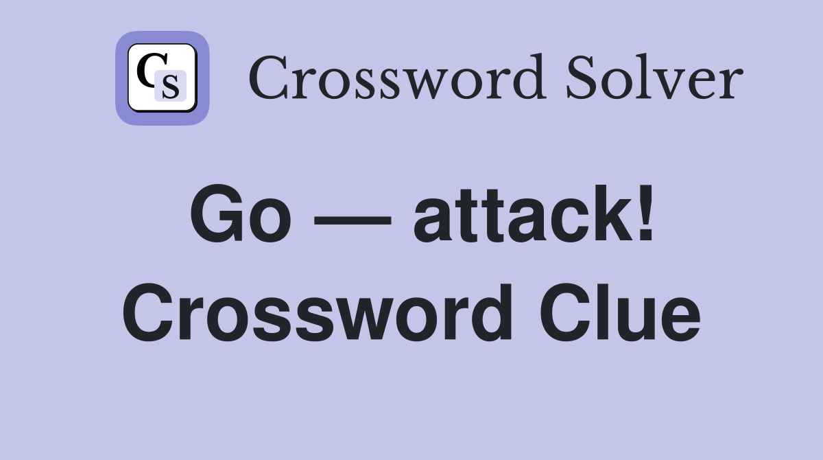 Go — attack! Crossword Clue
