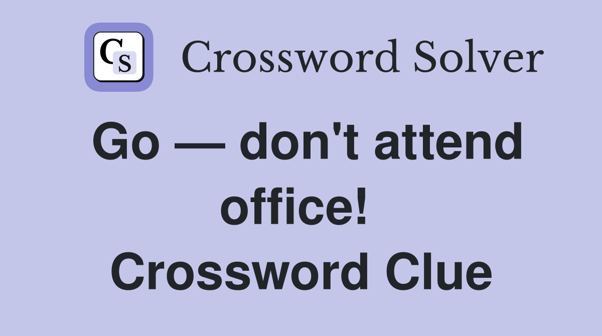 Go — don't attend office!  Crossword Clue