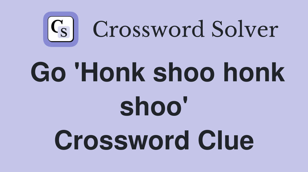 Go 'Honk shoo honk shoo' Crossword Clue