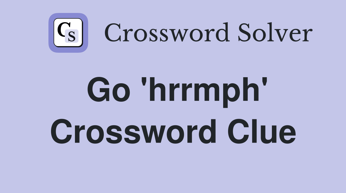 Go 'hrrmph' Crossword Clue