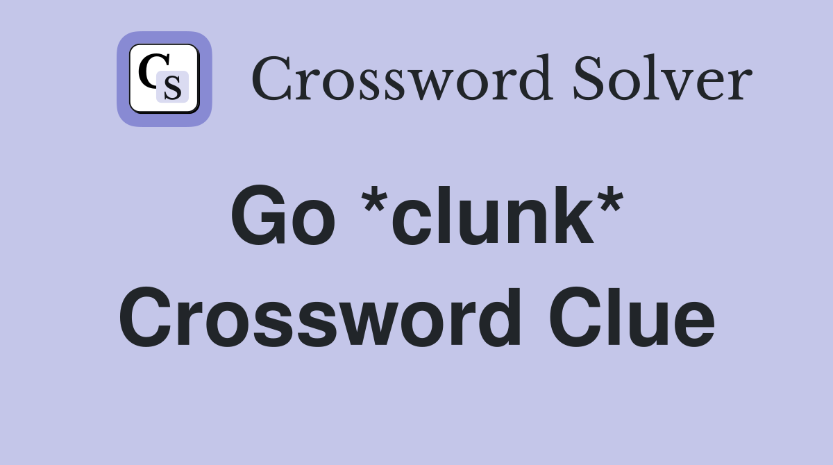 Go *clunk* Crossword Clue