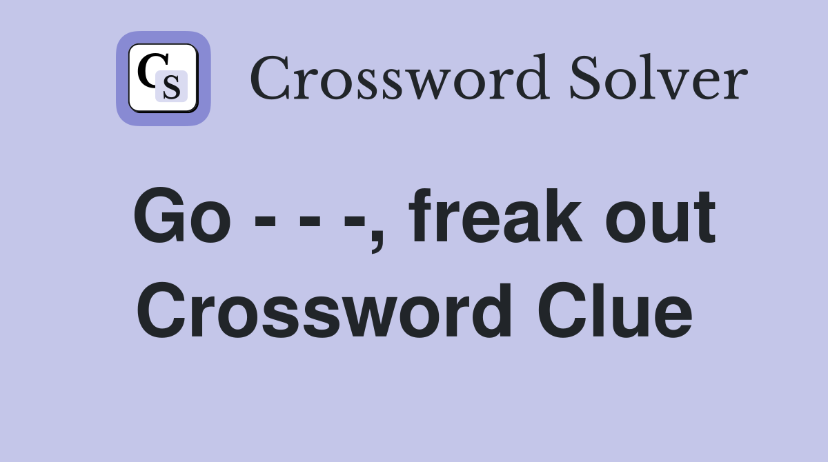 Go - - -, freak out Crossword Clue