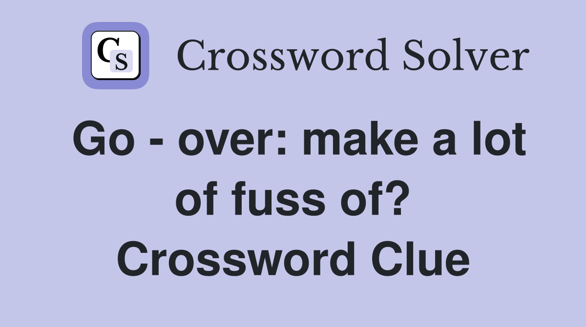 Go - over: make a lot of fuss of? Crossword Clue