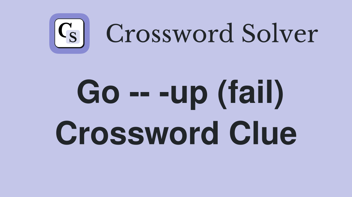Go -- -up (fail) Crossword Clue