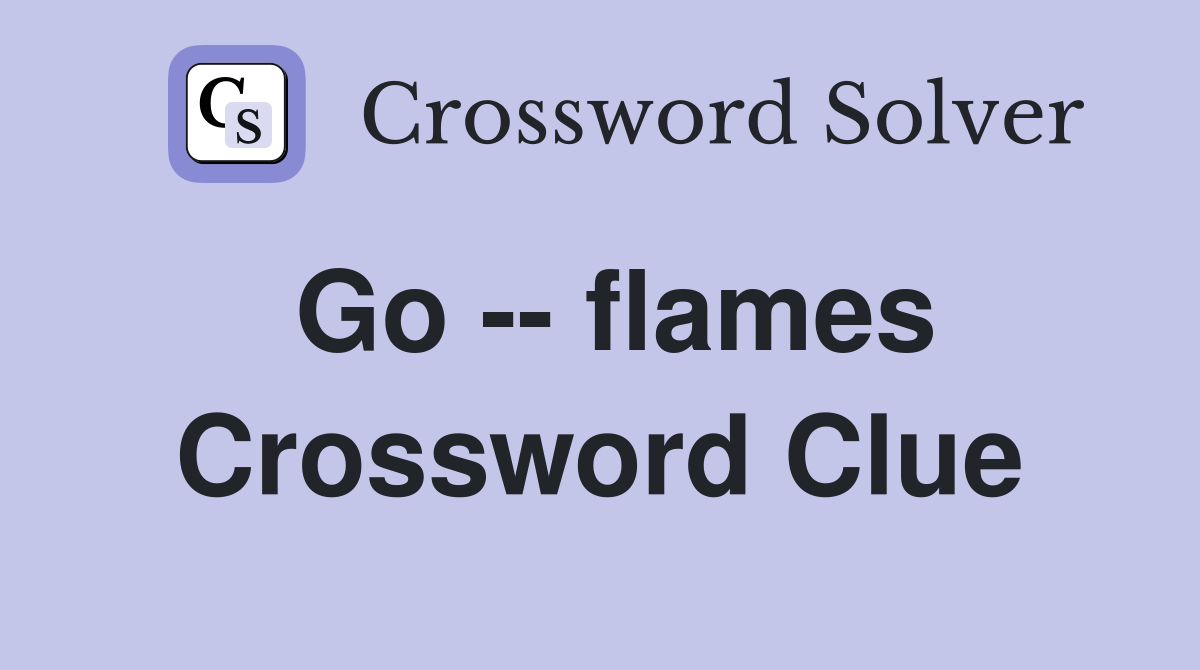 Go -- flames Crossword Clue