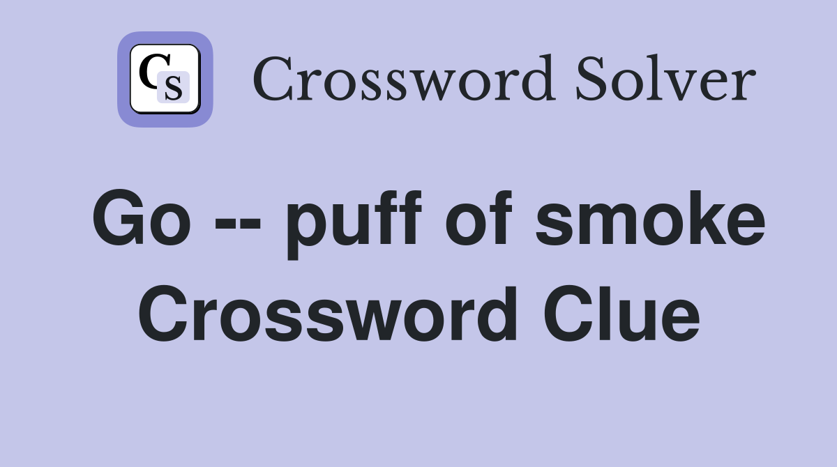 Go -- puff of smoke Crossword Clue
