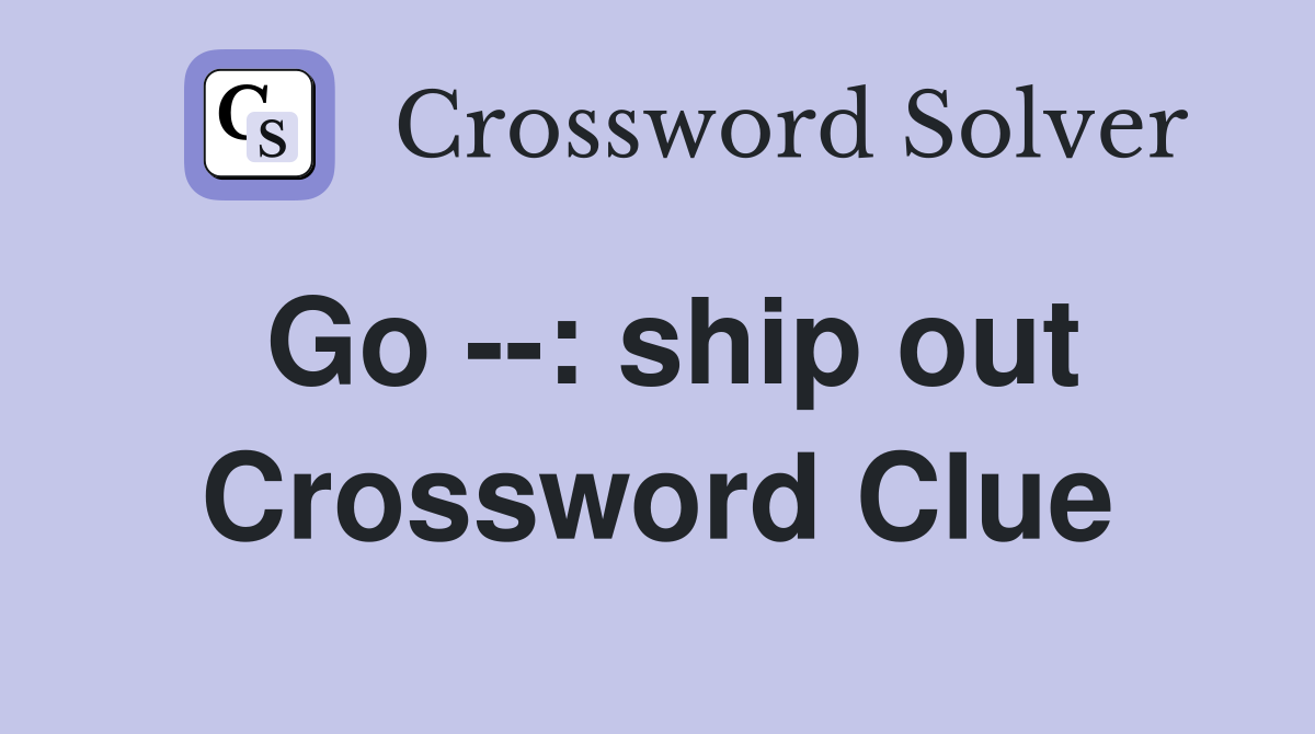 Go --: ship out Crossword Clue