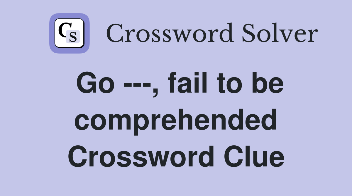 Go ---, fail to be comprehended Crossword Clue