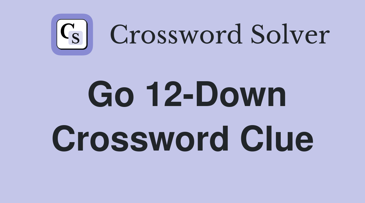 Go 12-Down Crossword Clue