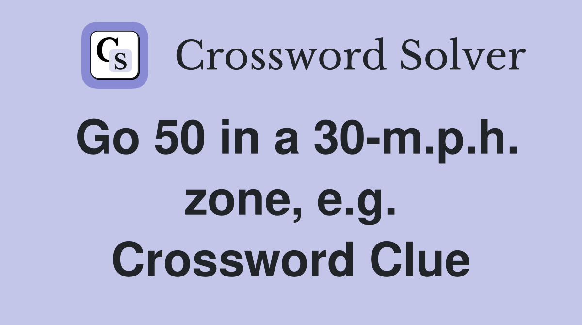 Go 50 in a 30-m.p.h. zone, e.g. Crossword Clue