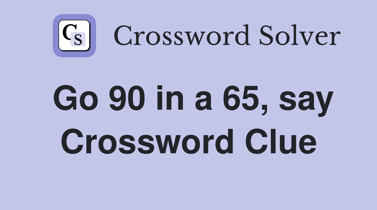 Go 90 in a 65, say Crossword Clue